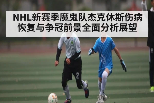 NHL新赛季魔鬼队杰克休斯伤病恢复与争冠前景全面分析展望 | hth