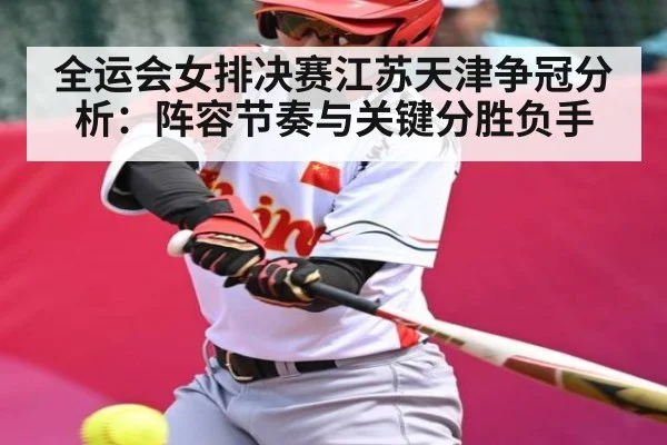 全运会女排决赛江苏天津争冠分析：阵容节奏与关键分胜负手